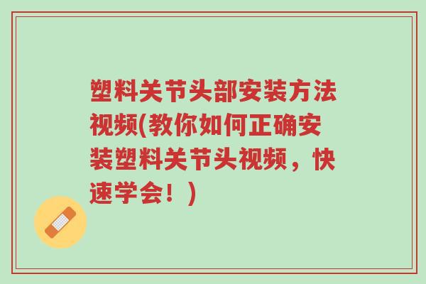 塑料关节头部安装方法视频(教你如何正确安装塑料关节头视频,快速学会!)-第1张图片-超越 塑料关节头部安装方法视频(教你如何正确安装塑料关节头视频,快速学会!)-第1张图片-超越