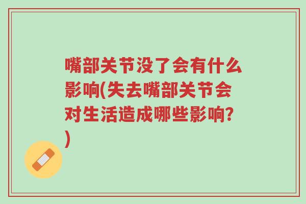 嘴部关节没了会有什么影响(失去嘴部关节会对生活造成哪些影响?)-第1张图片-超越 嘴部关节没了会有什么影响(失去嘴部关节会对生活造成哪些影响?)-第1张图片-超越