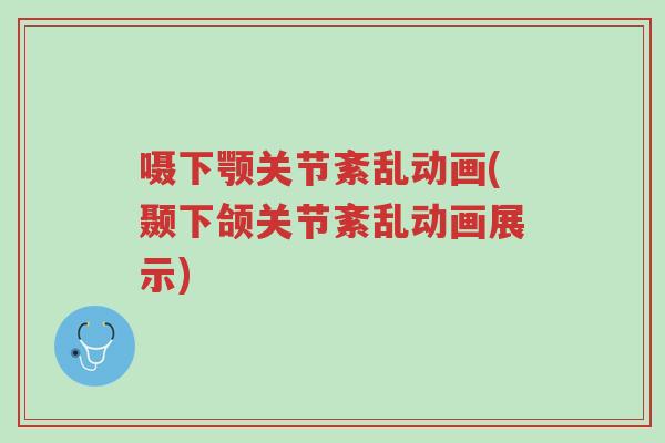 嗫下颚关节紊乱动画(颞下颌关节紊乱动画展示)-第1张图片-超越 嗫下颚关节紊乱动画(颞下颌关节紊乱动画展示)-第1张图片-超越