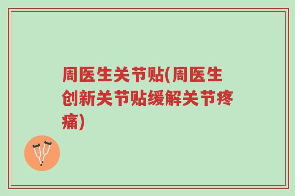 周医生关节贴(周医生创新关节贴缓解关节疼痛)-第1张图片-超越 周医生关节贴(周医生创新关节贴缓解关节疼痛)-第1张图片-超越