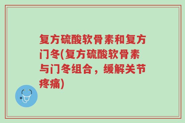 复方硫酸软骨素和复方门冬(复方硫酸软骨素与门冬组合,缓解关节疼痛)-第1张图片-超越 复方硫酸软骨素和复方门冬(复方硫酸软骨素与门冬组合,缓解关节疼痛)-第1张图片-超越