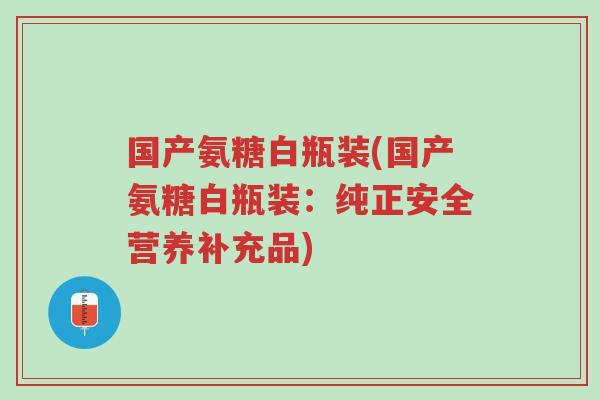 国产氨糖白瓶装(国产氨糖白瓶装:纯正安全营养补充品)-第1张图片-超越 国产氨糖白瓶装(国产氨糖白瓶装:纯正安全营养补充品)-第1张图片-超越