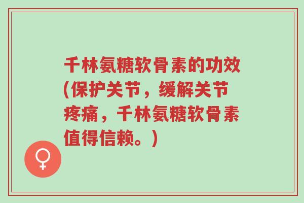千林氨糖软骨素的功效(保护关节,缓解关节疼痛,千林氨糖软骨素值得信赖。)-第1张图片-超越 千林氨糖软骨素的功效(保护关节,缓解关节疼痛,千林氨糖软骨素值得信赖。)-第1张图片-超越