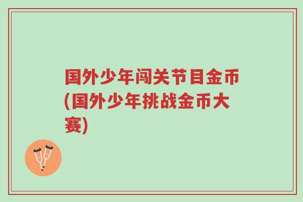 国外少年闯关节目金币(国外少年挑战金币大赛)-第1张图片-超越 国外少年闯关节目金币(国外少年挑战金币大赛)-第1张图片-超越