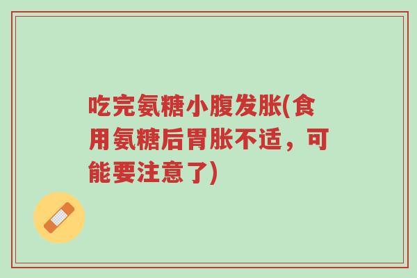 吃完氨糖小腹发胀(食用氨糖后胃胀不适,可能要注意了)-第1张图片-超越 吃完氨糖小腹发胀(食用氨糖后胃胀不适,可能要注意了)-第1张图片-超越