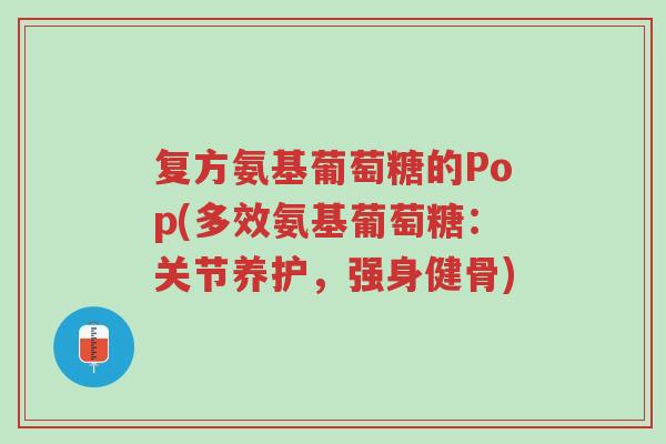 复方氨基葡萄糖的Pop(多效氨基葡萄糖:关节养护,强身健骨)-第1张图片-超越 复方氨基葡萄糖的Pop(多效氨基葡萄糖:关节养护,强身健骨)-第1张图片-超越