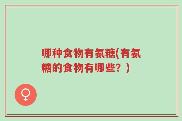 哪种食物有氨糖(有氨糖的食物有哪些?)-第1张图片-超越 哪种食物有氨糖(有氨糖的食物有哪些?)-第1张图片-超越