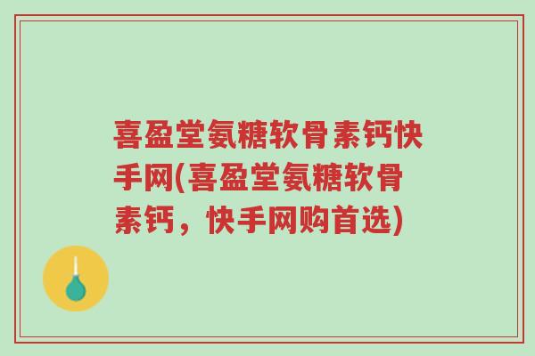 喜盈堂氨糖软骨素钙快手网(喜盈堂氨糖软骨素钙,快手网购首选)-第1张图片-超越 喜盈堂氨糖软骨素钙快手网(喜盈堂氨糖软骨素钙,快手网购首选)-第1张图片-超越