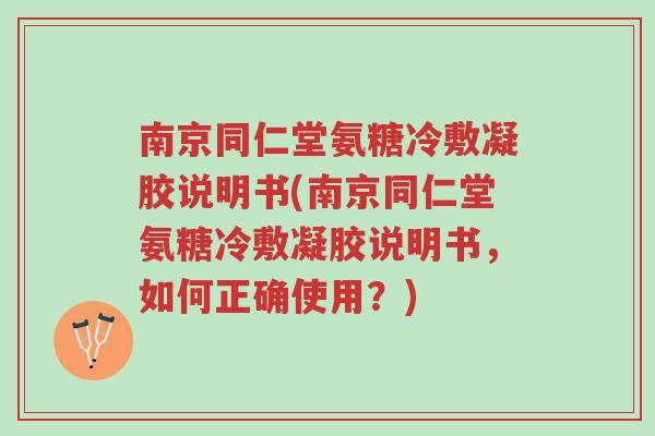 南京同仁堂氨糖冷敷凝胶说明书(南京同仁堂氨糖冷敷凝胶说明书,如何正确使用?)-第1张图片-超越 南京同仁堂氨糖冷敷凝胶说明书(南京同仁堂氨糖冷敷凝胶说明书,如何正确使用?)-第1张图片-超越
