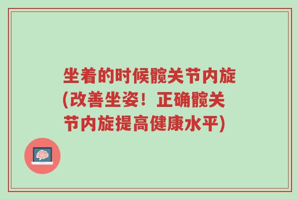 坐着的时候髋关节内旋(改善坐姿!正确髋关节内旋提高健康水平)-第1张图片-超越 坐着的时候髋关节内旋(改善坐姿!正确髋关节内旋提高健康水平)-第1张图片-超越