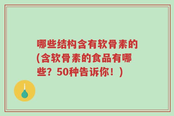 哪些结构含有软骨素的(含软骨素的食品有哪些?50种告诉你!)-第1张图片-超越 哪些结构含有软骨素的(含软骨素的食品有哪些?50种告诉你!)-第1张图片-超越