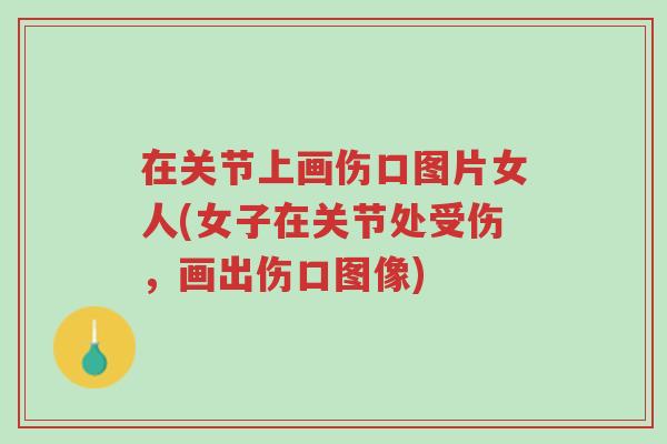 在关节上画伤口图片女人(女子在关节处受伤,画出伤口图像)-第1张图片-超越 在关节上画伤口图片女人(女子在关节处受伤,画出伤口图像)-第1张图片-超越