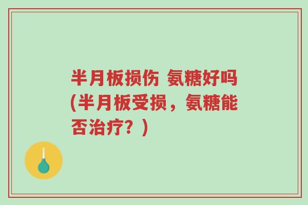 半月板损伤 氨糖好吗(半月板受损,氨糖能否治疗?)-第1张图片-超越 半月板损伤 氨糖好吗(半月板受损,氨糖能否治疗?)-第1张图片-超越