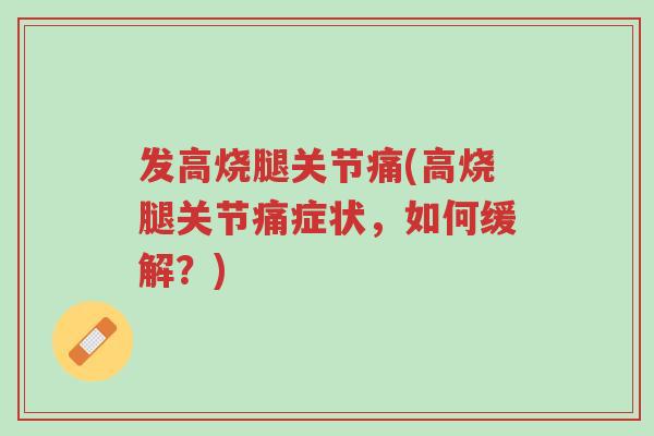 发高烧腿关节痛(高烧腿关节痛症状,如何缓解?)-第1张图片-超越 发高烧腿关节痛(高烧腿关节痛症状,如何缓解?)-第1张图片-超越