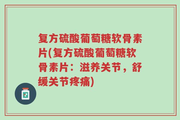 复方硫酸葡萄糖软骨素片(复方硫酸葡萄糖软骨素片:滋养关节,舒缓关节疼痛)-第1张图片-超越 复方硫酸葡萄糖软骨素片(复方硫酸葡萄糖软骨素片:滋养关节,舒缓关节疼痛)-第1张图片-超越