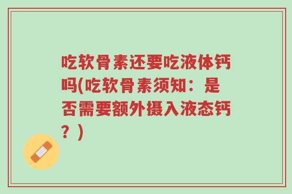 吃软骨素还要吃液体钙吗(吃软骨素须知:是否需要额外摄入液态钙?)-第1张图片-超越 吃软骨素还要吃液体钙吗(吃软骨素须知:是否需要额外摄入液态钙?)-第1张图片-超越