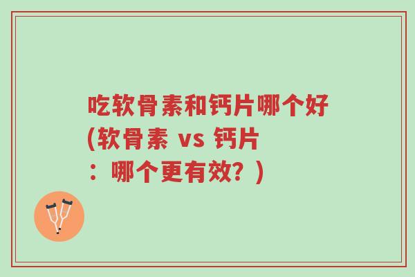 吃软骨素和钙片哪个好(软骨素 vs 钙片：哪个更有效？)-第1张图片-超越