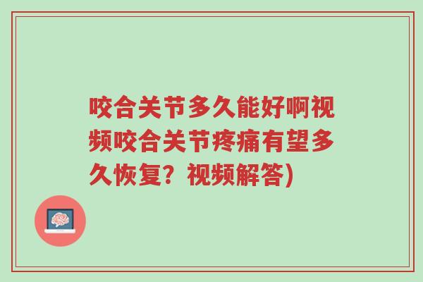 咬合关节多久能好啊视频咬合关节疼痛有望多久恢复?视频解答)-第1张图片-超越 咬合关节多久能好啊视频咬合关节疼痛有望多久恢复?视频解答)-第1张图片-超越