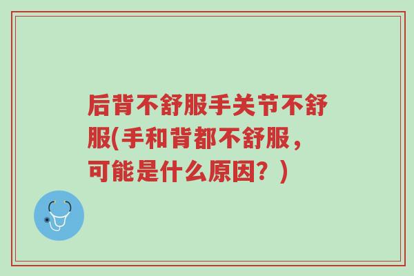 后背不舒服手关节不舒服(手和背都不舒服,可能是什么原因?)-第1张图片-超越 后背不舒服手关节不舒服(手和背都不舒服,可能是什么原因?)-第1张图片-超越