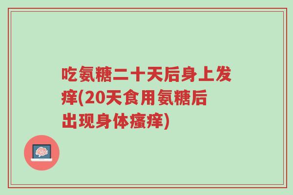 吃氨糖二十天后身上发痒(20天食用氨糖后出现身体瘙痒)-第1张图片-超越 吃氨糖二十天后身上发痒(20天食用氨糖后出现身体瘙痒)-第1张图片-超越