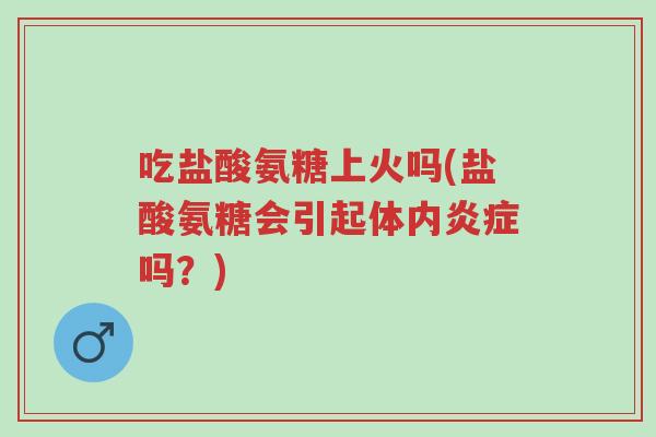 吃盐酸氨糖上火吗(盐酸氨糖会引起体内炎症吗?)-第1张图片-超越 吃盐酸氨糖上火吗(盐酸氨糖会引起体内炎症吗?)-第1张图片-超越