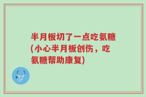 半月板切了一点吃氨糖(小心半月板创伤，吃氨糖帮助康复)-第1张图片-超越