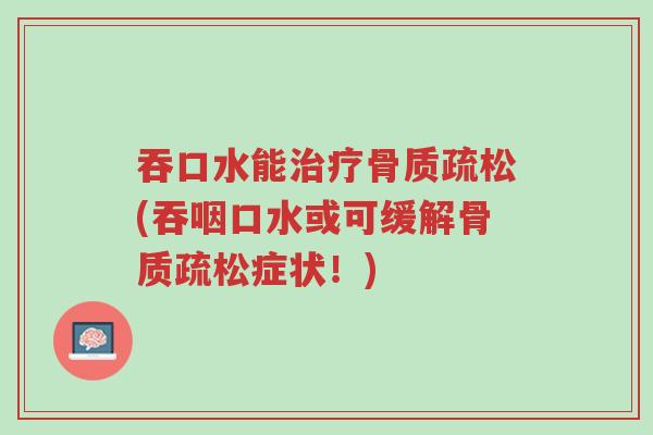 吞口水能治疗骨质疏松(吞咽口水或可缓解骨质疏松症状!)-第1张图片-超越 吞口水能治疗骨质疏松(吞咽口水或可缓解骨质疏松症状!)-第1张图片-超越