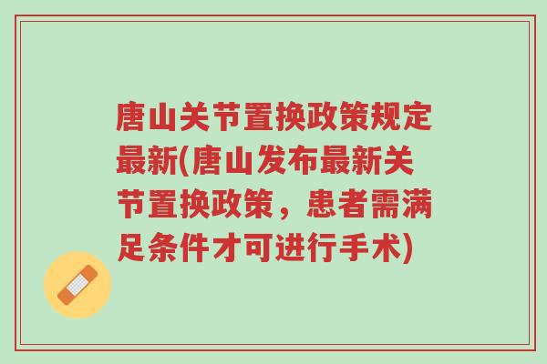 唐山关节置换政策规定最新(唐山发布最新关节置换政策,患者需满足条件才可进行手术)-第1张图片-超越 唐山关节置换政策规定最新(唐山发布最新关节置换政策,患者需满足条件才可进行手术)-第1张图片-超越