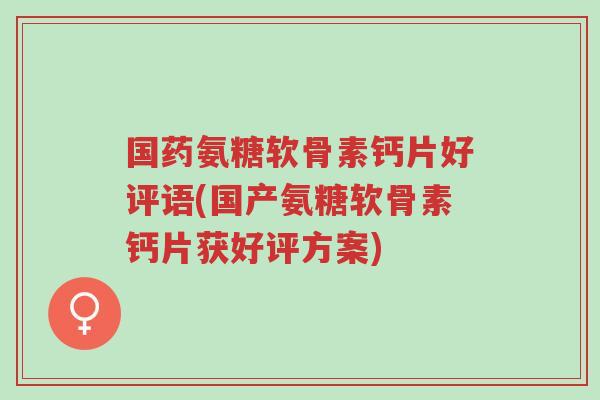国药氨糖软骨素钙片好评语(国产氨糖软骨素钙片获好评方案)-第1张图片-超越 国药氨糖软骨素钙片好评语(国产氨糖软骨素钙片获好评方案)-第1张图片-超越