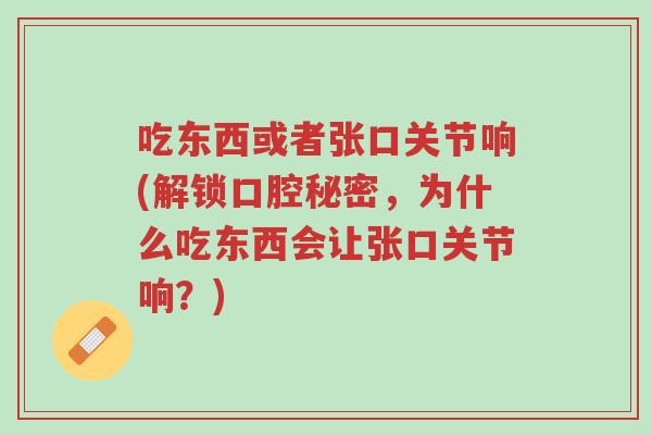 吃东西或者张口关节响(解锁口腔秘密,为什么吃东西会让张口关节响?)-第1张图片-超越 吃东西或者张口关节响(解锁口腔秘密,为什么吃东西会让张口关节响?)-第1张图片-超越