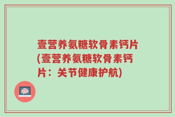 壹营养氨糖软骨素钙片(壹营养氨糖软骨素钙片:关节健康护航)-第1张图片-超越 壹营养氨糖软骨素钙片(壹营养氨糖软骨素钙片:关节健康护航)-第1张图片-超越