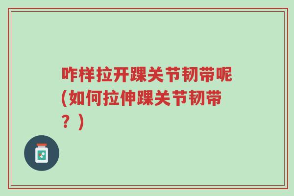 咋样拉开踝关节韧带呢(如何拉伸踝关节韧带？)-第1张图片-超越