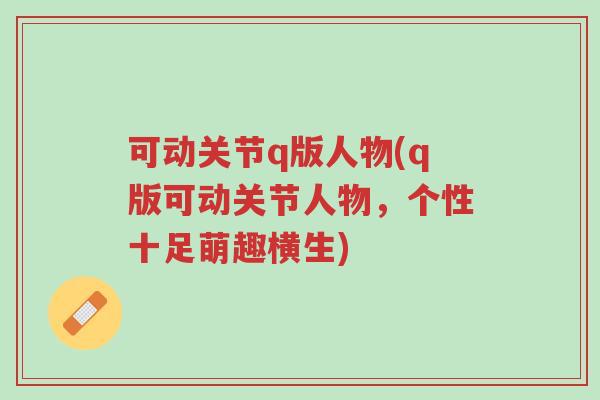 可动关节q版人物(q版可动关节人物，个性十足萌趣横生)-第1张图片-超越