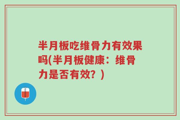 半月板吃维骨力有效果吗(半月板健康:维骨力是否有效?)-第1张图片-超越 半月板吃维骨力有效果吗(半月板健康:维骨力是否有效?)-第1张图片-超越