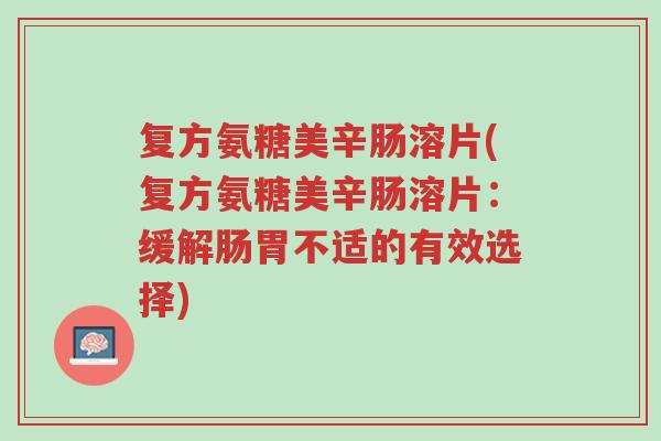 复方氨糖美辛肠溶片(复方氨糖美辛肠溶片:缓解肠胃不适的有效选择)-第1张图片-超越 复方氨糖美辛肠溶片(复方氨糖美辛肠溶片:缓解肠胃不适的有效选择)-第1张图片-超越