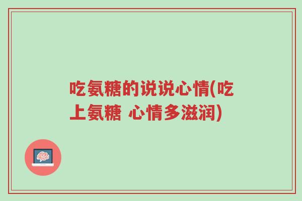 吃氨糖的说说心情(吃上氨糖 心情多滋润)-第1张图片-超越 吃氨糖的说说心情(吃上氨糖 心情多滋润)-第1张图片-超越