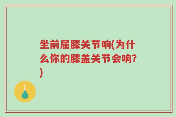坐前屈膝关节响(为什么你的膝盖关节会响?)-第1张图片-超越 坐前屈膝关节响(为什么你的膝盖关节会响?)-第1张图片-超越