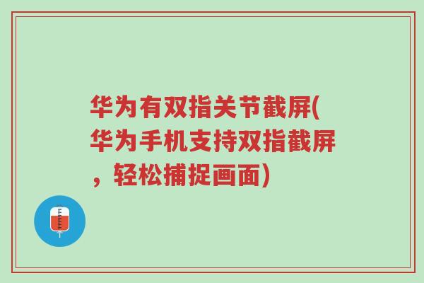 华为有双指关节截屏(华为手机支持双指截屏,轻松捕捉画面)-第1张图片-超越 华为有双指关节截屏(华为手机支持双指截屏,轻松捕捉画面)-第1张图片-超越