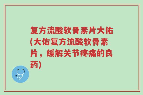 复方流酸软骨素片大佑(大佑复方流酸软骨素片,缓解关节疼痛的良药)-第1张图片-超越 复方流酸软骨素片大佑(大佑复方流酸软骨素片,缓解关节疼痛的良药)-第1张图片-超越