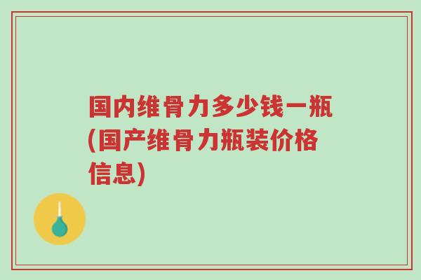 国内维骨力多少钱一瓶(国产维骨力瓶装价格信息)-第1张图片-超越 国内维骨力多少钱一瓶(国产维骨力瓶装价格信息)-第1张图片-超越