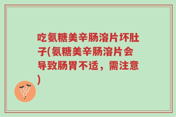 吃氨糖美辛肠溶片坏肚子(氨糖美辛肠溶片会导致肠胃不适,需注意)-第1张图片-超越 吃氨糖美辛肠溶片坏肚子(氨糖美辛肠溶片会导致肠胃不适,需注意)-第1张图片-超越