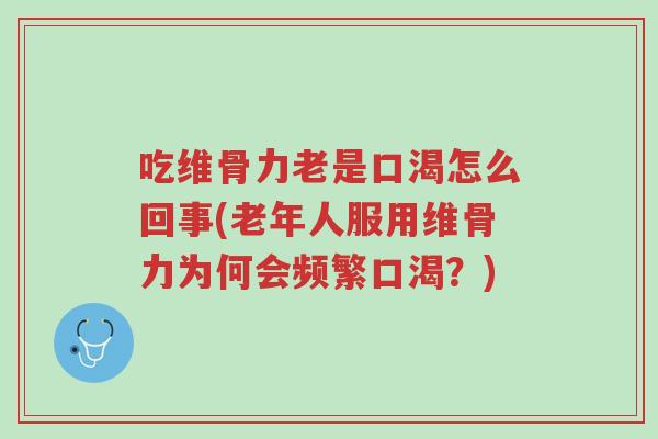 吃维骨力老是口渴怎么回事(老年人服用维骨力为何会频繁口渴?)-第1张图片-超越 吃维骨力老是口渴怎么回事(老年人服用维骨力为何会频繁口渴?)-第1张图片-超越
