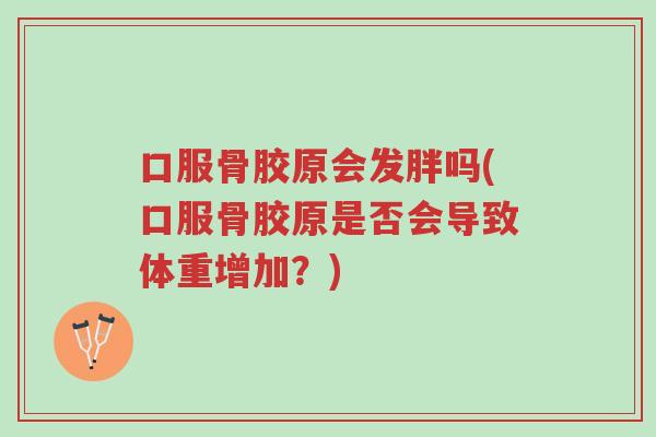 口服骨胶原会发胖吗(口服骨胶原是否会导致体重增加?)-第1张图片-超越 口服骨胶原会发胖吗(口服骨胶原是否会导致体重增加?)-第1张图片-超越