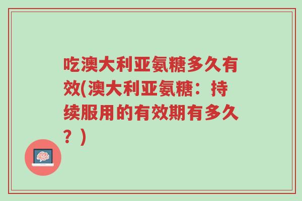 吃澳大利亚氨糖多久有效(澳大利亚氨糖:持续服用的有效期有多久?)-第1张图片-超越 吃澳大利亚氨糖多久有效(澳大利亚氨糖:持续服用的有效期有多久?)-第1张图片-超越