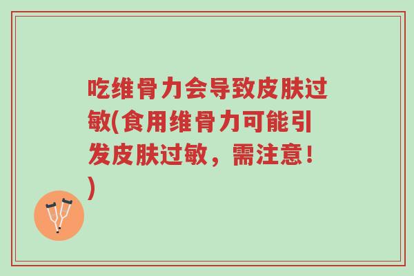 吃维骨力会导致皮肤过敏(食用维骨力可能引发皮肤过敏,需注意!)-第1张图片-超越 吃维骨力会导致皮肤过敏(食用维骨力可能引发皮肤过敏,需注意!)-第1张图片-超越