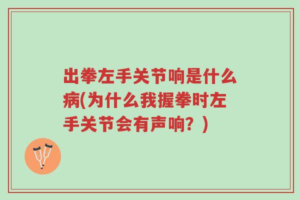 出拳左手关节响是什么病(为什么我握拳时左手关节会有声响?)-第1张图片-超越 出拳左手关节响是什么病(为什么我握拳时左手关节会有声响?)-第1张图片-超越