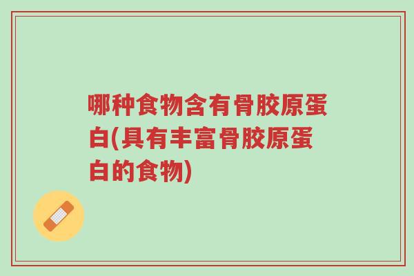 哪种食物含有骨胶原蛋白(具有丰富骨胶原蛋白的食物)-第1张图片-超越 哪种食物含有骨胶原蛋白(具有丰富骨胶原蛋白的食物)-第1张图片-超越