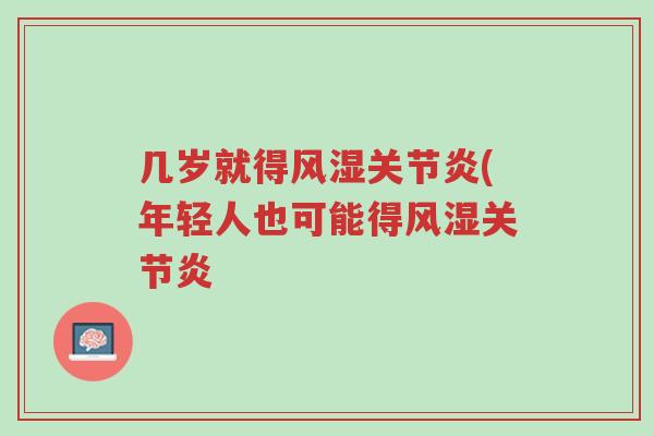 几岁就得风湿关节炎(年轻人也可能得风湿关节炎-第1张图片-超越