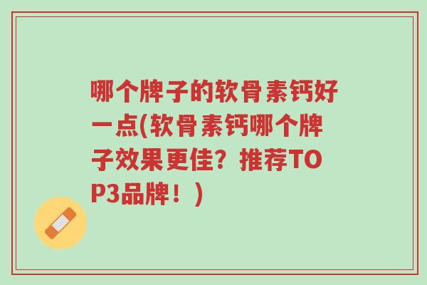 哪个牌子的软骨素钙好一点(软骨素钙哪个牌子效果更佳？推荐TOP3品牌！)-第1张图片-超越