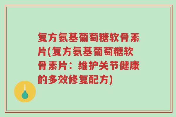 复方氨基葡萄糖软骨素片(复方氨基葡萄糖软骨素片:维护关节健康的多效修复配方)-第1张图片-超越 复方氨基葡萄糖软骨素片(复方氨基葡萄糖软骨素片:维护关节健康的多效修复配方)-第1张图片-超越